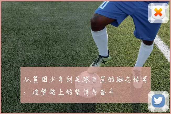 从贫困少年到足球巨星的励志传奇，追梦路上的坚持与奋斗