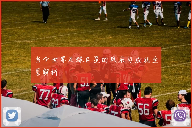 当今世界足球巨星的风采与成就全景解析