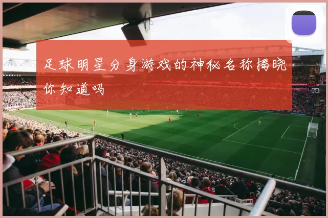 足球明星分身游戏的神秘名称揭晓你知道吗
