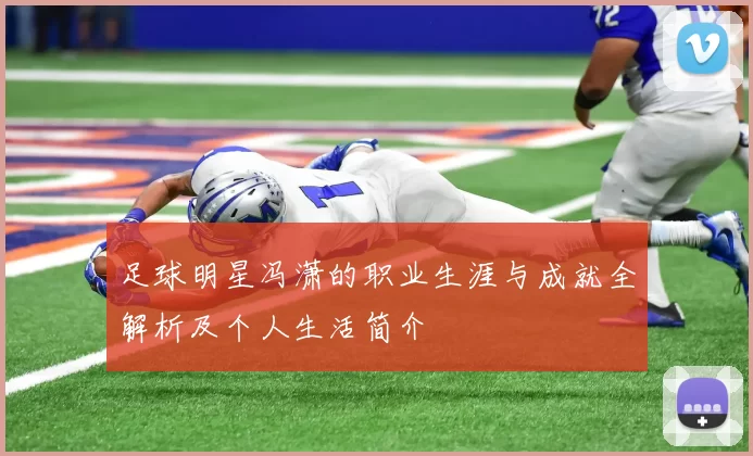 足球明星冯潇的职业生涯与成就全解析及个人生活简介