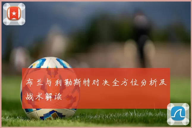 布兰与利勒斯特对决全方位分析及战术解读
