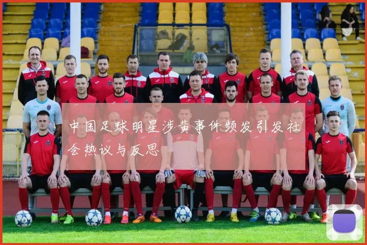 中国足球明星涉黄事件频发引发社会热议与反思