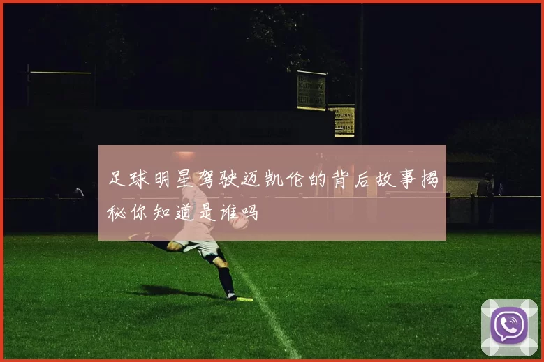 足球明星驾驶迈凯伦的背后故事揭秘你知道是谁吗