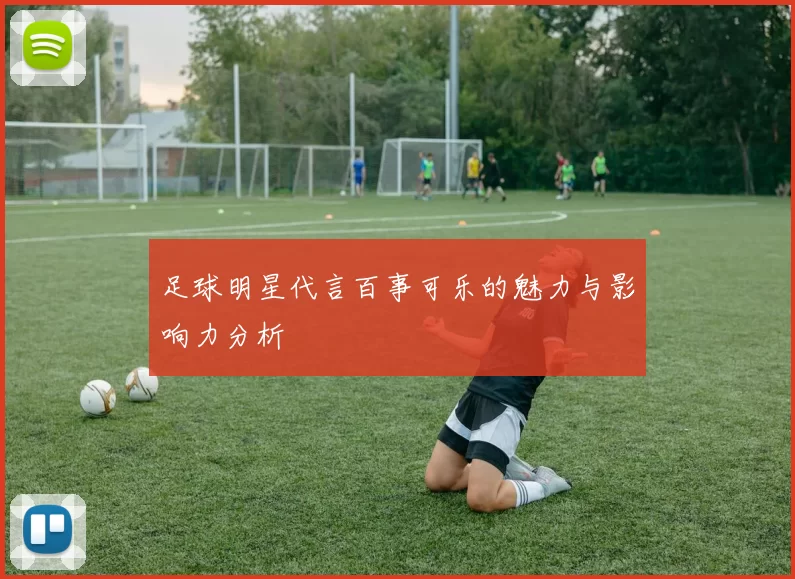 足球明星代言百事可乐的魅力与影响力分析