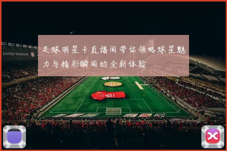 足球明星卡直播间带你领略球星魅力与精彩瞬间的全新体验