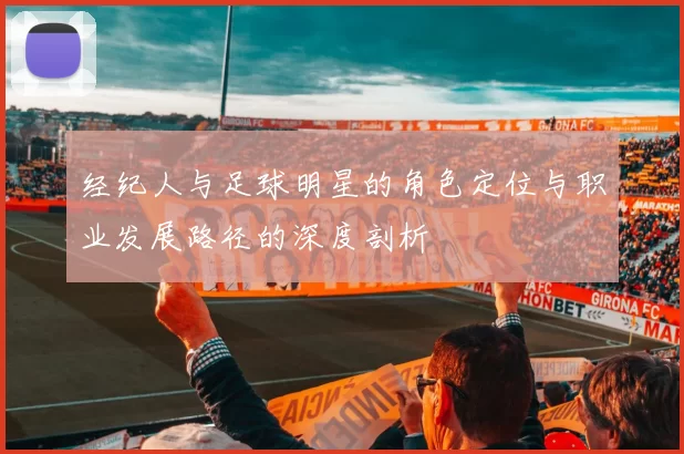 经纪人与足球明星的角色定位与职业发展路径的深度剖析