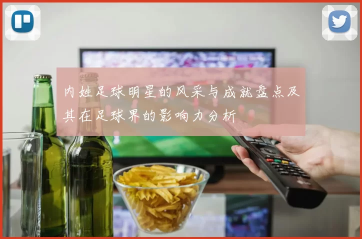 内姓足球明星的风采与成就盘点及其在足球界的影响力分析