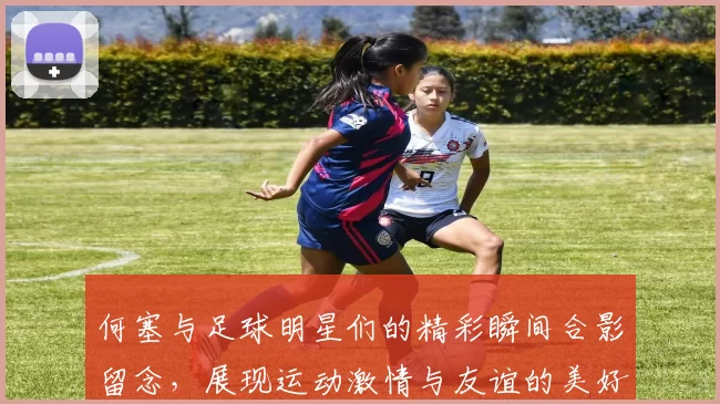 何塞与足球明星们的精彩瞬间合影留念，展现运动激情与友谊的美好时刻