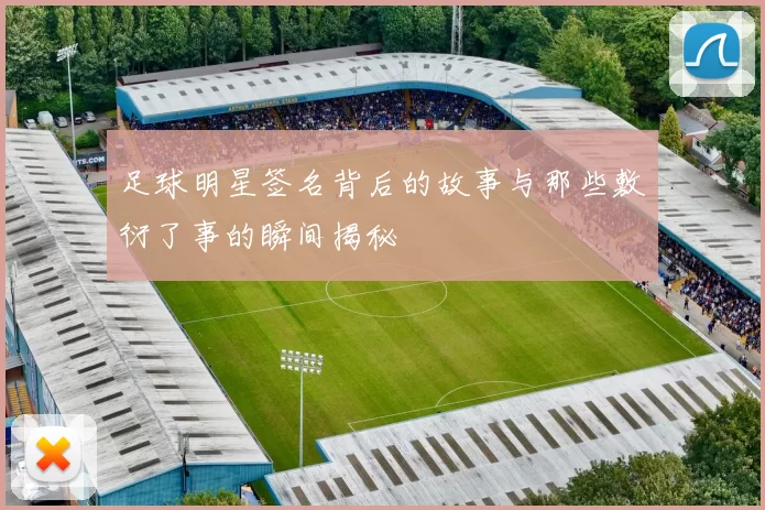 足球明星签名背后的故事与那些敷衍了事的瞬间揭秘