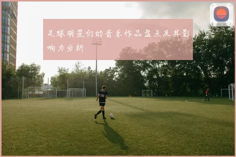 足球明星们的音乐作品盘点及其影响力分析