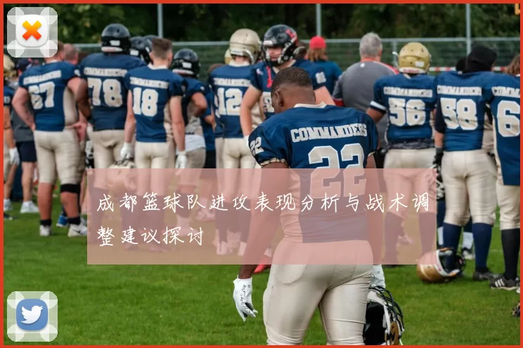 成都篮球队进攻表现分析与战术调整建议探讨