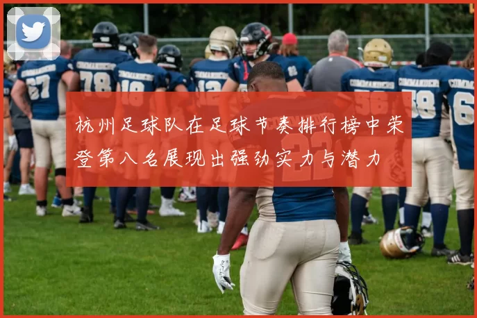 杭州足球队在足球节奏排行榜中荣登第八名展现出强劲实力与潜力