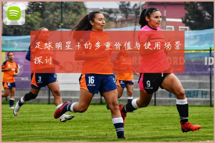 足球明星卡的多重价值与使用场景探讨