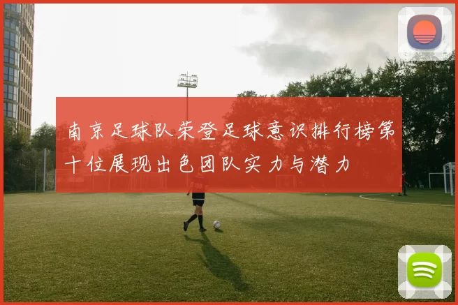 南京足球队荣登足球意识排行榜第十位展现出色团队实力与潜力