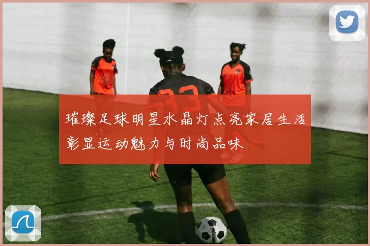 璀璨足球明星水晶灯点亮家居生活彰显运动魅力与时尚品味