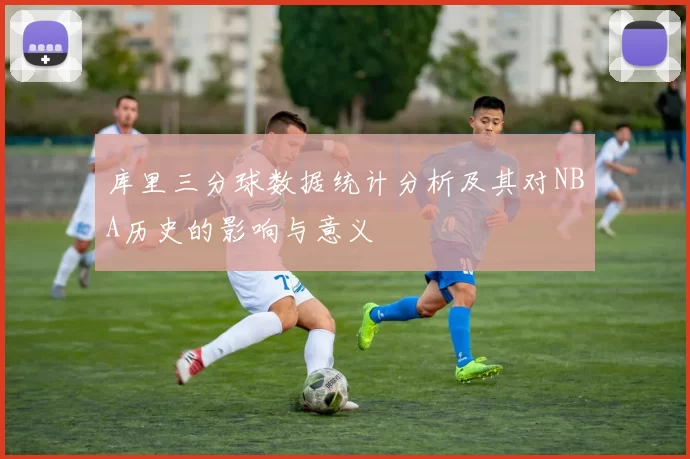 库里三分球数据统计分析及其对NBA历史的影响与意义