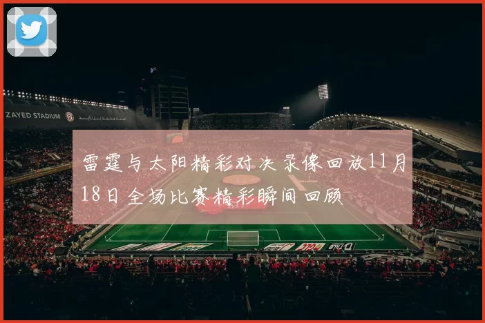 雷霆与太阳精彩对决录像回放11月18日全场比赛精彩瞬间回顾