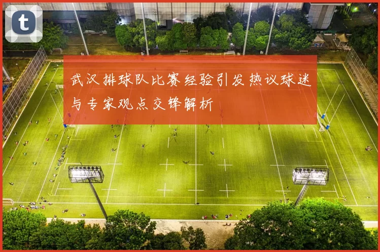 武汉排球队比赛经验引发热议球迷与专家观点交锋解析