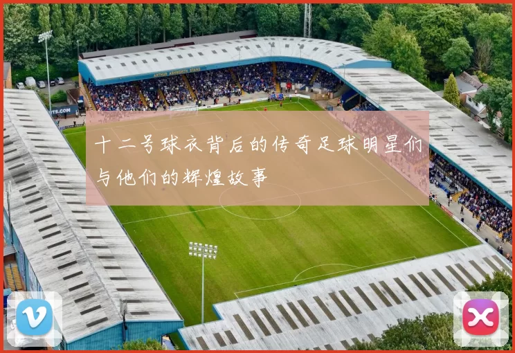 十二号球衣背后的传奇足球明星们与他们的辉煌故事