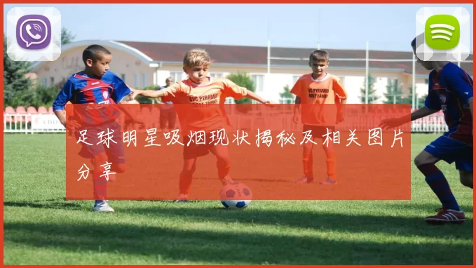 足球明星吸烟现状揭秘及相关图片分享
