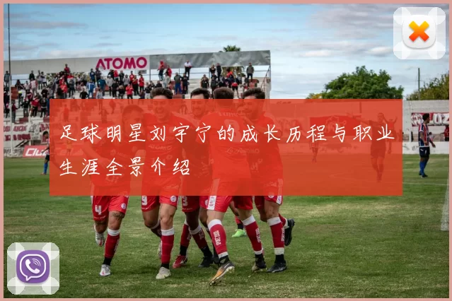 足球明星刘宇宁的成长历程与职业生涯全景介绍