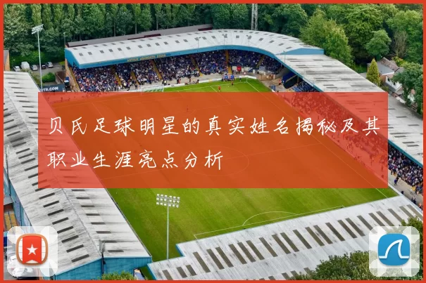贝氏足球明星的真实姓名揭秘及其职业生涯亮点分析