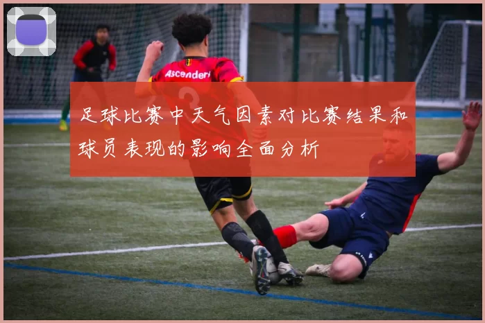 足球比赛中天气因素对比赛结果和球员表现的影响全面分析