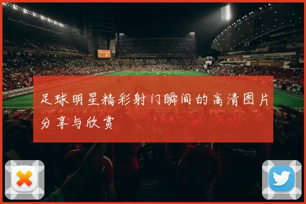 足球明星精彩射门瞬间的高清图片分享与欣赏